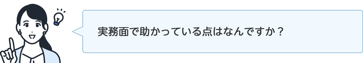 インタビュアー「実務面で助かっている点はなんですか？」