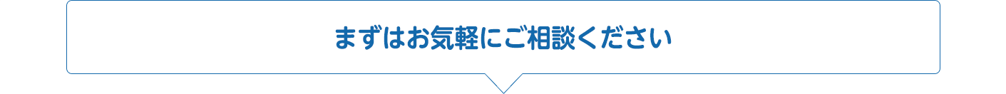 まずはお気軽にご相談ください
